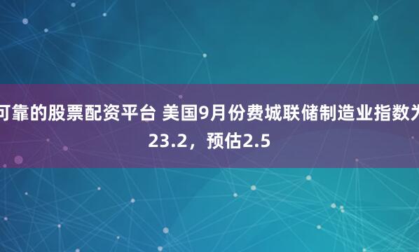 可靠的股票配资平台 美国9月份费城联储制造业指数为23.2，预估2.5