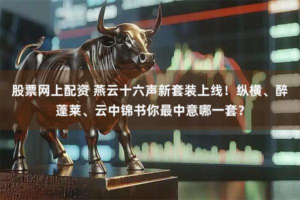 股票网上配资 燕云十六声新套装上线！纵横、醉蓬莱、云中锦书你最中意哪一套？