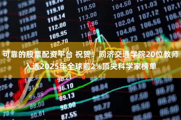 可靠的股票配资平台 祝贺！同济交通学院20位教师入选2025年全球前2%顶尖科学家榜单