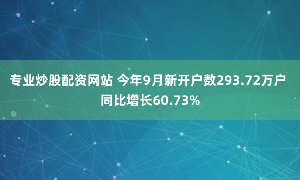 专业炒股配资网站 今年9月新开户数293.72万户 同比增长60.73%