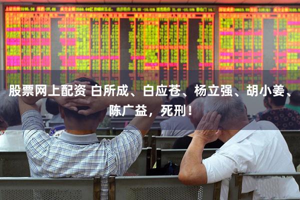 股票网上配资 白所成、白应苍、杨立强、胡小姜、陈广益，死刑！