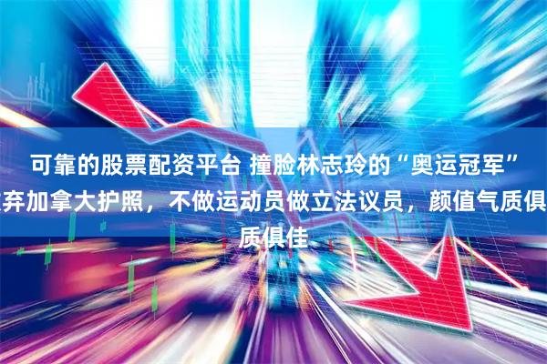 可靠的股票配资平台 撞脸林志玲的“奥运冠军”放弃加拿大护照，不做运动员做立法议员，颜值气质俱佳