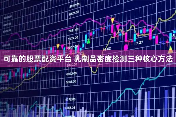 可靠的股票配资平台 乳制品密度检测三种核心方法