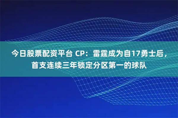 今日股票配资平台 CP：雷霆成为自17勇士后，首支连续三年锁定分区第一的球队