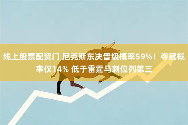 线上股票配资门 尼克斯东决晋级概率59%！夺冠概率仅14% 低于雷霆马刺位列第三