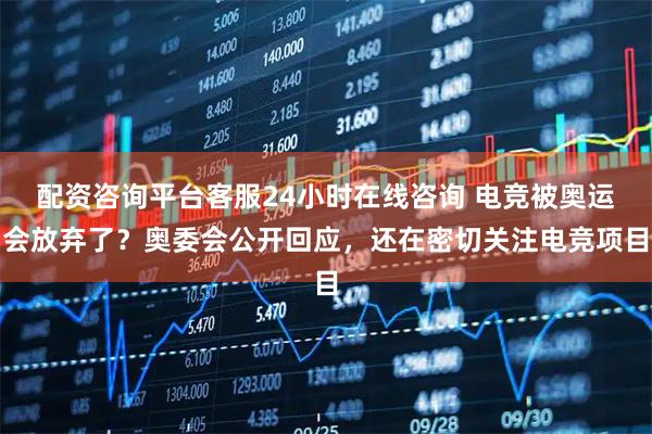 配资咨询平台客服24小时在线咨询 电竞被奥运会放弃了？奥委会公开回应，还在密切关注电竞项目