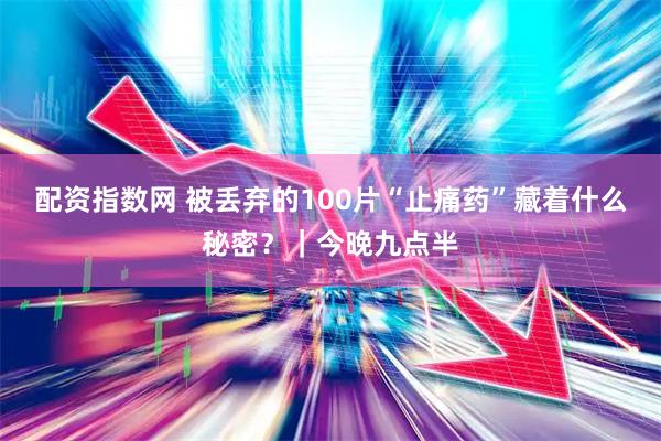 配资指数网 被丢弃的100片“止痛药”藏着什么秘密？｜今晚九点半