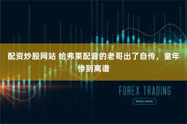 配资炒股网站 给弗莱配音的老哥出了自传，童年惨到离谱